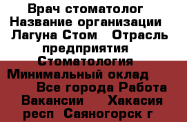 Врач-стоматолог › Название организации ­ Лагуна-Стом › Отрасль предприятия ­ Стоматология › Минимальный оклад ­ 50 000 - Все города Работа » Вакансии   . Хакасия респ.,Саяногорск г.